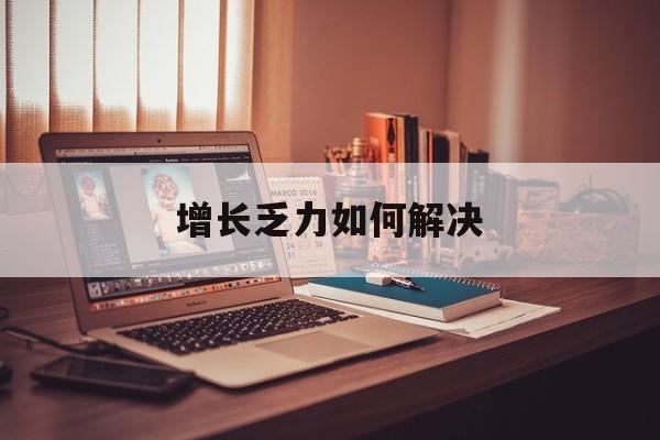 黑河市增长乏力如何解决(增长乏力是下降的意思吗)
